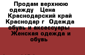 Продам верхнюю одежду › Цена ­ 500 - Краснодарский край, Краснодар г. Одежда, обувь и аксессуары » Женская одежда и обувь   